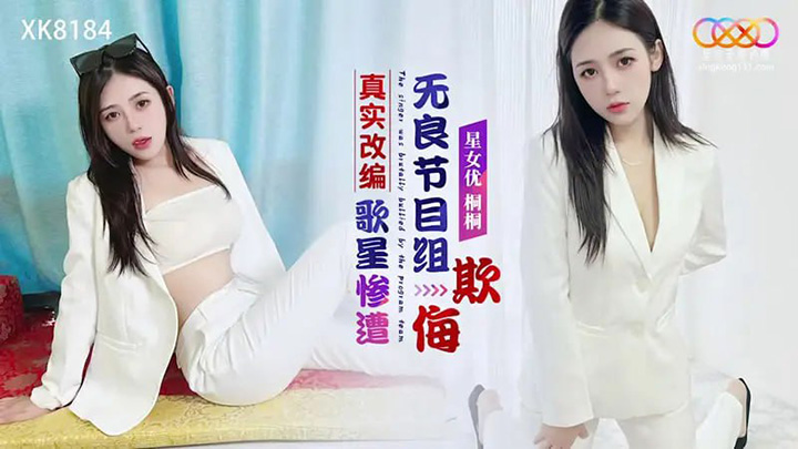 星空传媒-XK8184-真实改编:歌星惨遭无良节目组欺侮【桐桐】