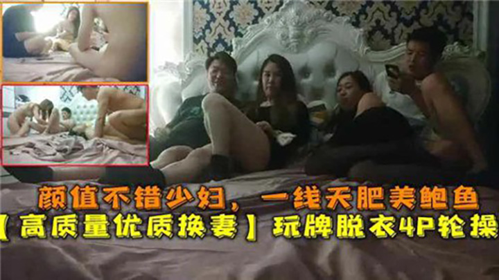 颜值不错少妇,一线天肥美鲍鱼,高质量优质换妻,玩牌脱衣4P轮操