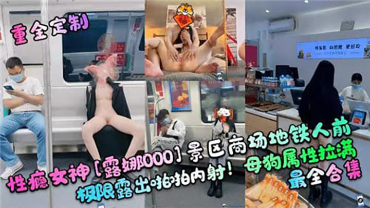重金定制,性瘾女神景区商场地铁人前极限露出啪啪内射!