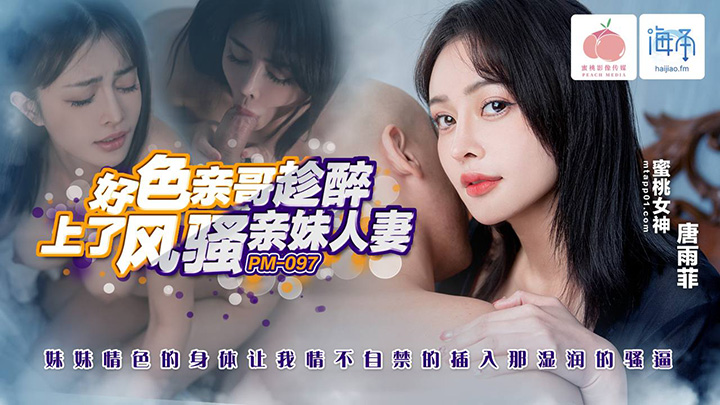 好色亲哥趁醉上了风骚人妻亲妹(海角)-PM-097